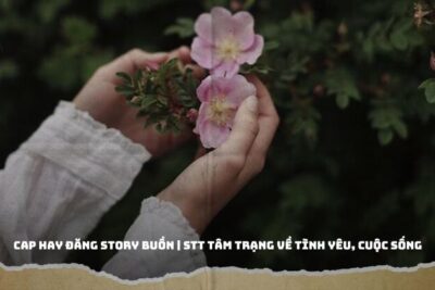 Cap Hay Đăng Story Buồn | STT Tâm Trạng Về Tình Yêu, Cuộc Sống
